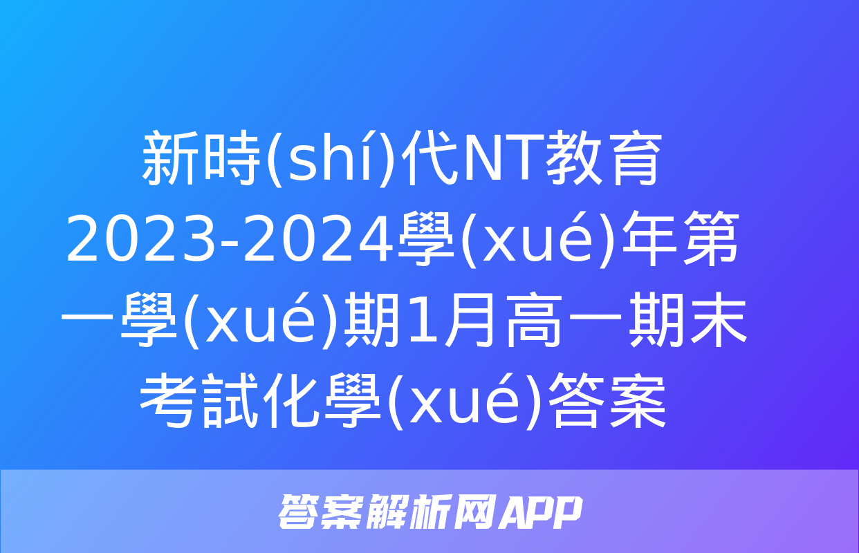 新時(shí)代NT教育 2023-2024學(xué)年第一學(xué)期1月高一期末考試化學(xué)答案