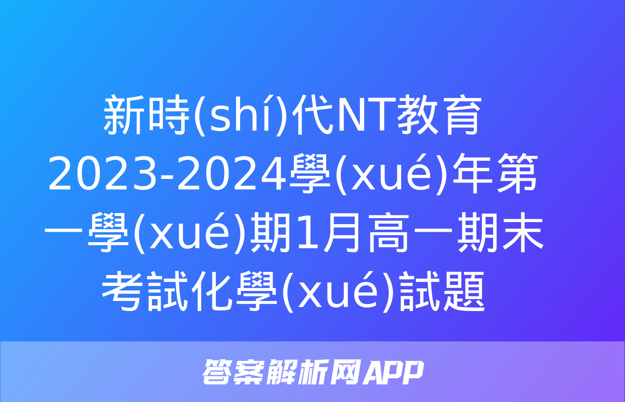 新時(shí)代NT教育 2023-2024學(xué)年第一學(xué)期1月高一期末考試化學(xué)試題