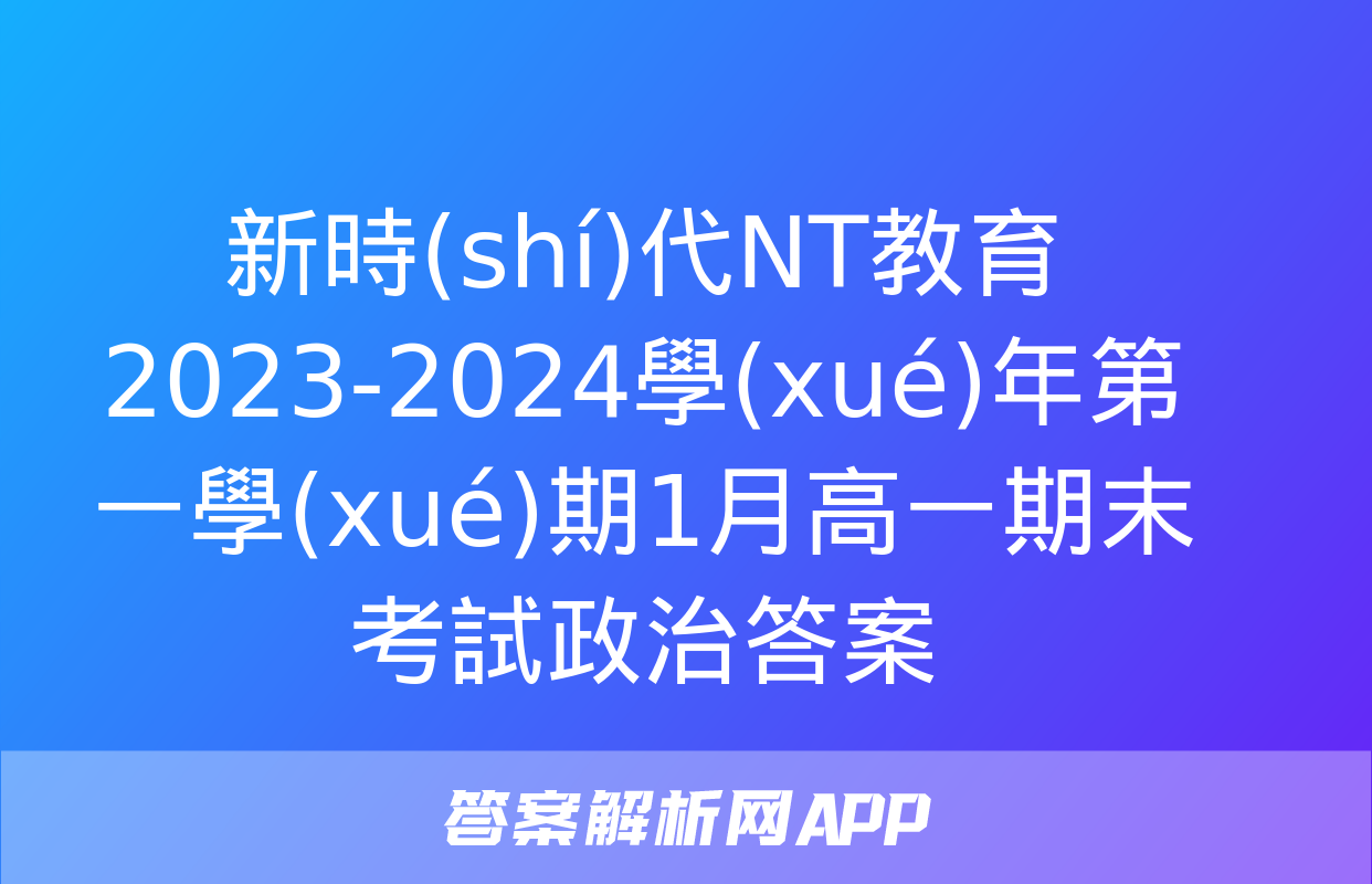 新時(shí)代NT教育 2023-2024學(xué)年第一學(xué)期1月高一期末考試政治答案