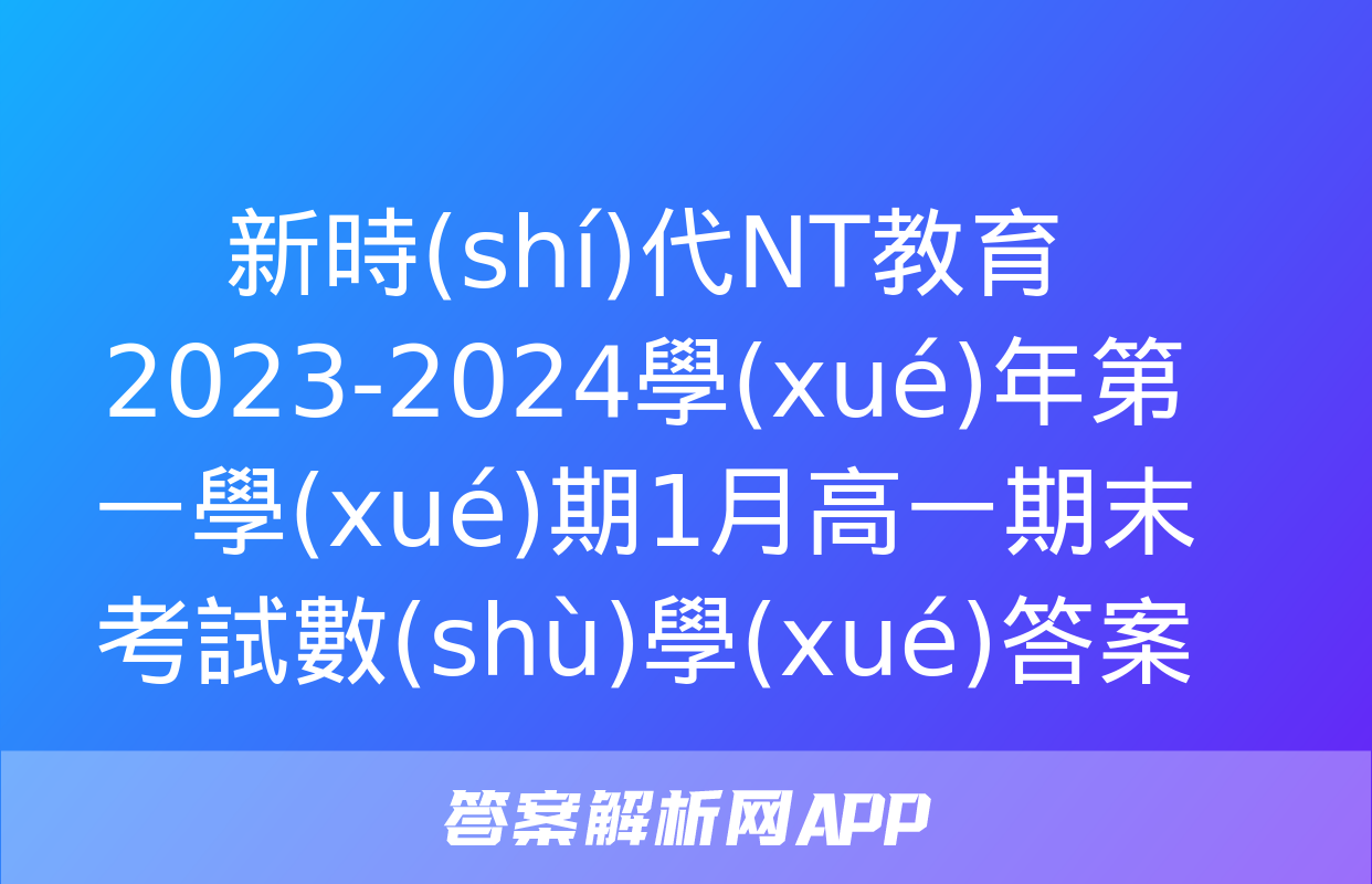 新時(shí)代NT教育 2023-2024學(xué)年第一學(xué)期1月高一期末考試數(shù)學(xué)答案