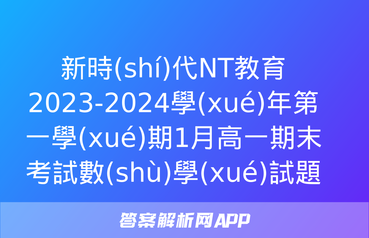 新時(shí)代NT教育 2023-2024學(xué)年第一學(xué)期1月高一期末考試數(shù)學(xué)試題