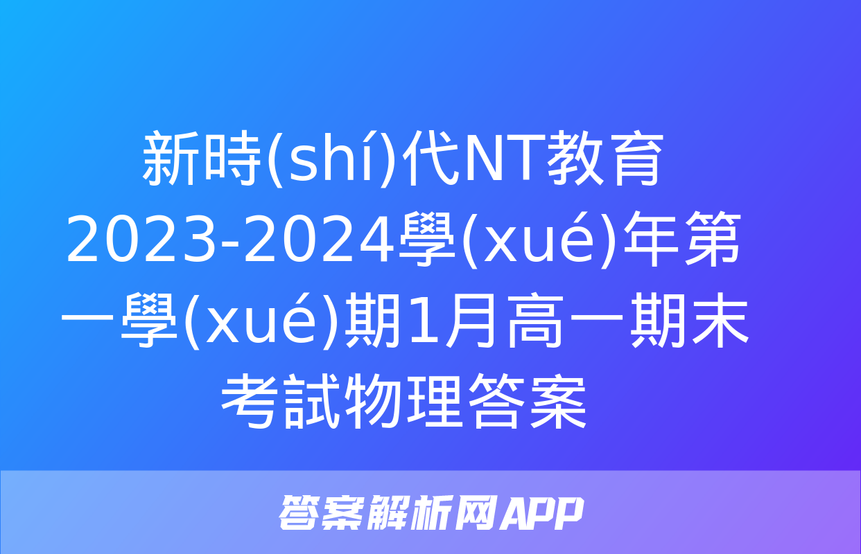 新時(shí)代NT教育 2023-2024學(xué)年第一學(xué)期1月高一期末考試物理答案