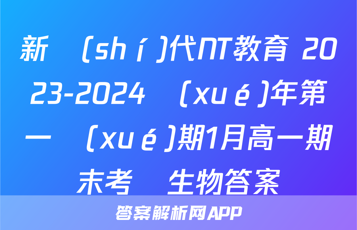 新時(shí)代NT教育 2023-2024學(xué)年第一學(xué)期1月高一期末考試生物答案