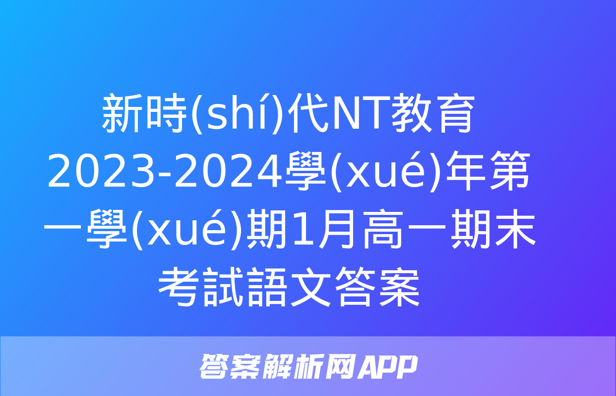 新時(shí)代NT教育 2023-2024學(xué)年第一學(xué)期1月高一期末考試語文答案