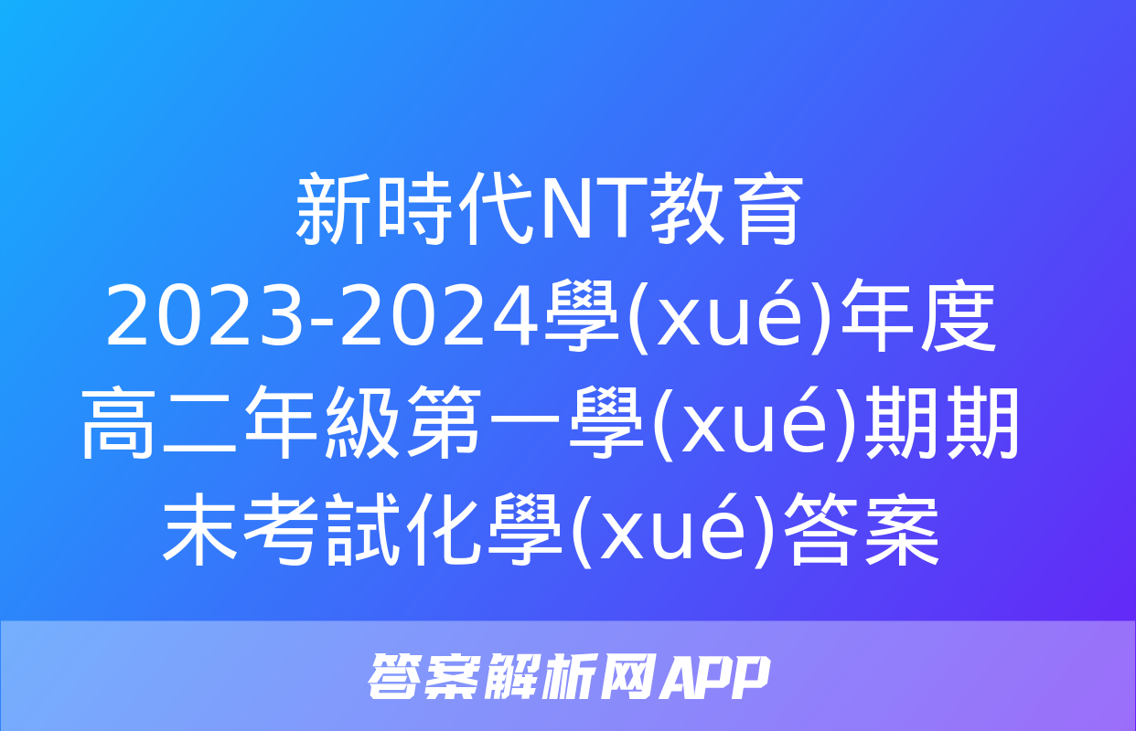 新時代NT教育 2023-2024學(xué)年度高二年級第一學(xué)期期末考試化學(xué)答案