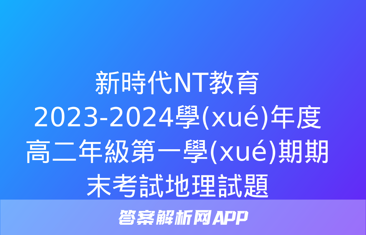 新時代NT教育 2023-2024學(xué)年度高二年級第一學(xué)期期末考試地理試題