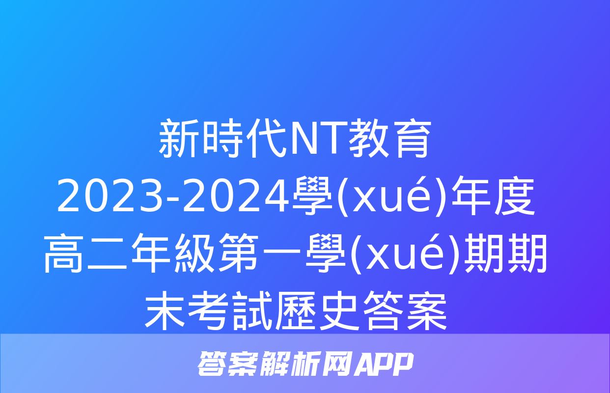 新時代NT教育 2023-2024學(xué)年度高二年級第一學(xué)期期末考試歷史答案