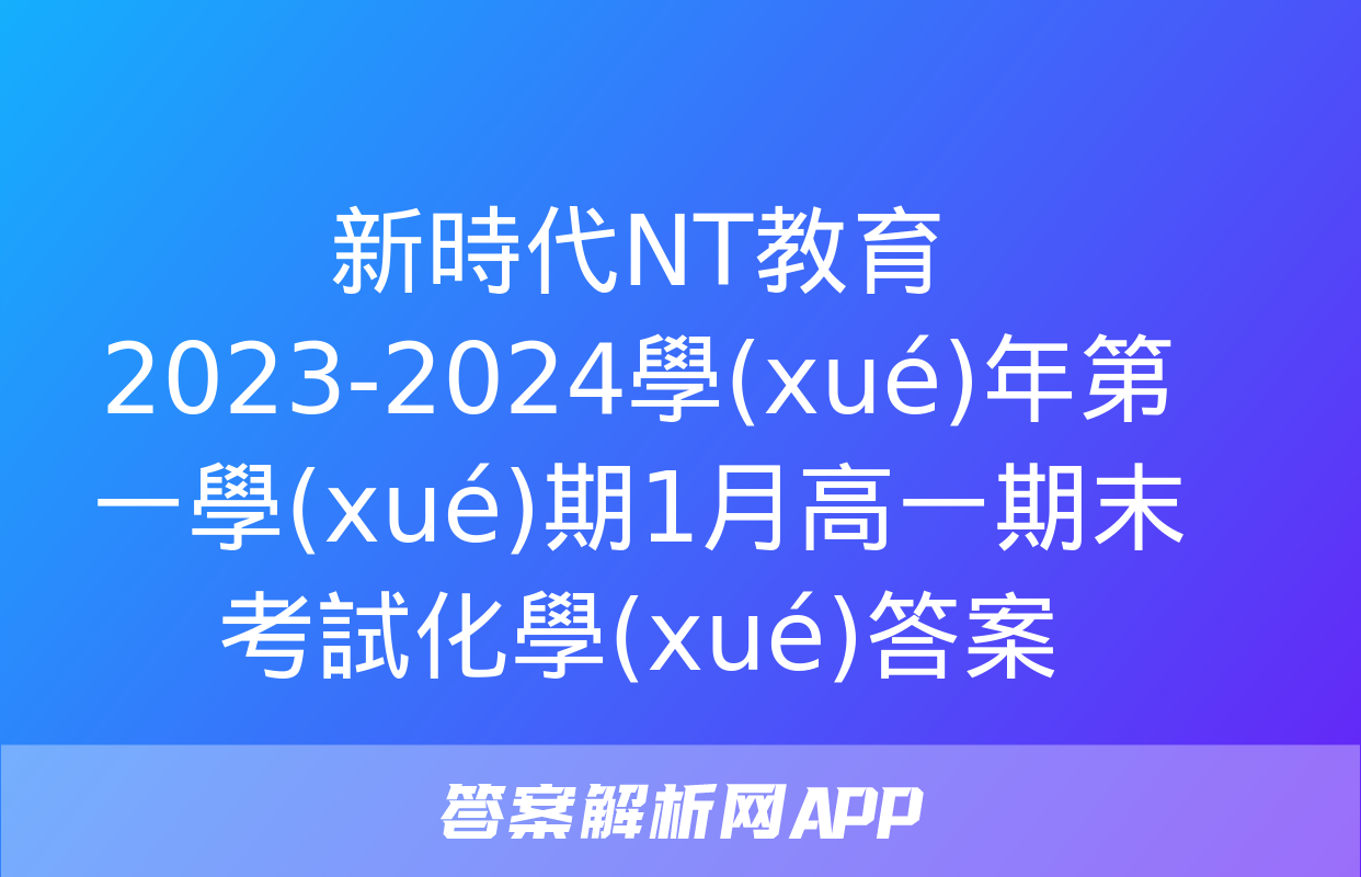 新時代NT教育 2023-2024學(xué)年第一學(xué)期1月高一期末考試化學(xué)答案