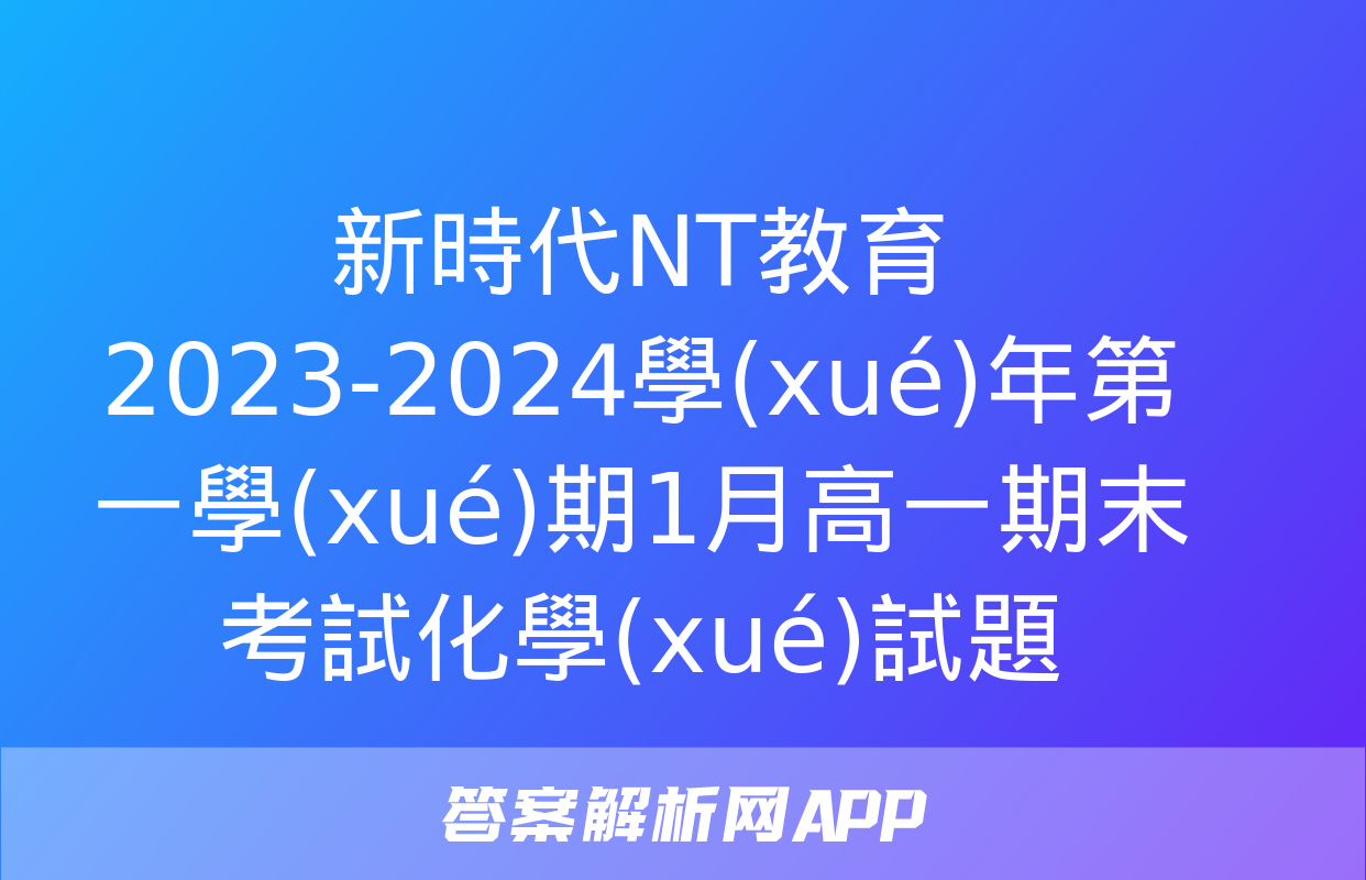 新時代NT教育 2023-2024學(xué)年第一學(xué)期1月高一期末考試化學(xué)試題