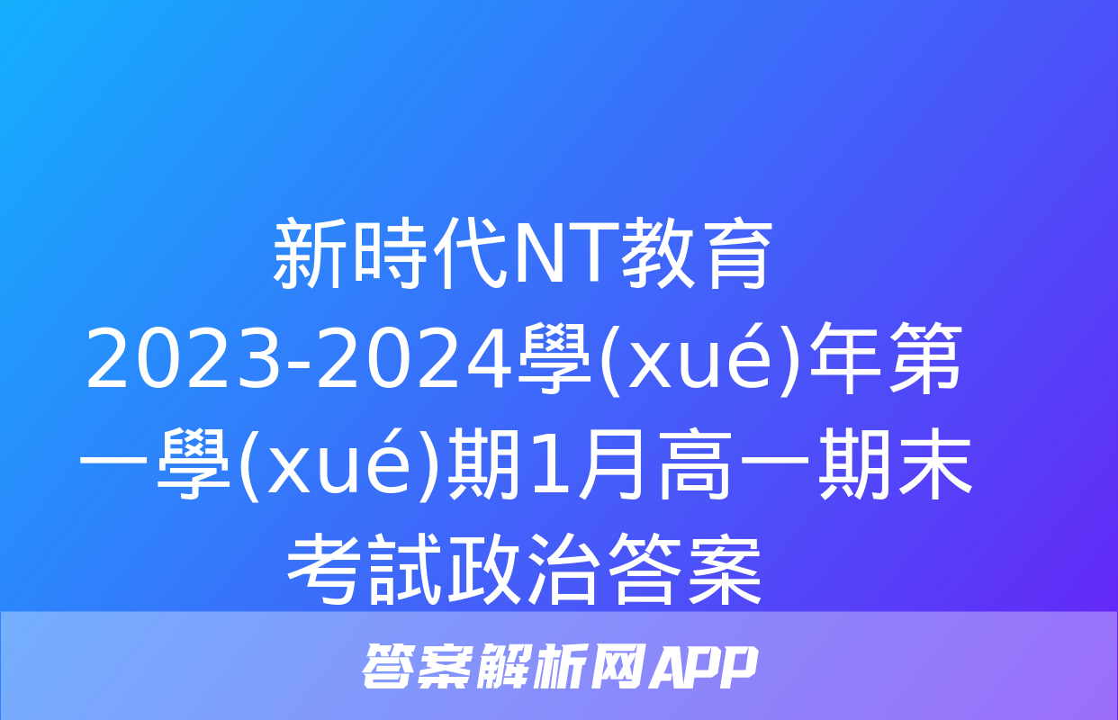 新時代NT教育 2023-2024學(xué)年第一學(xué)期1月高一期末考試政治答案