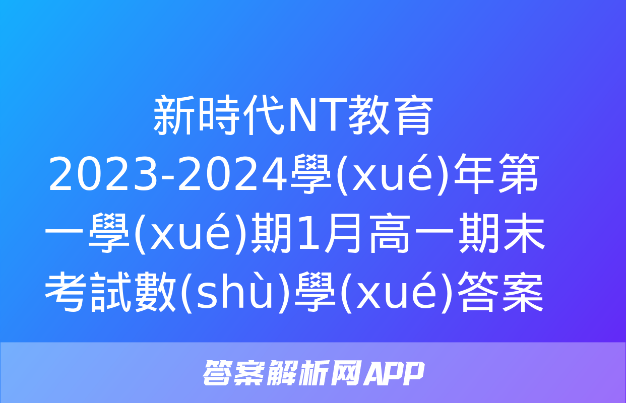 新時代NT教育 2023-2024學(xué)年第一學(xué)期1月高一期末考試數(shù)學(xué)答案