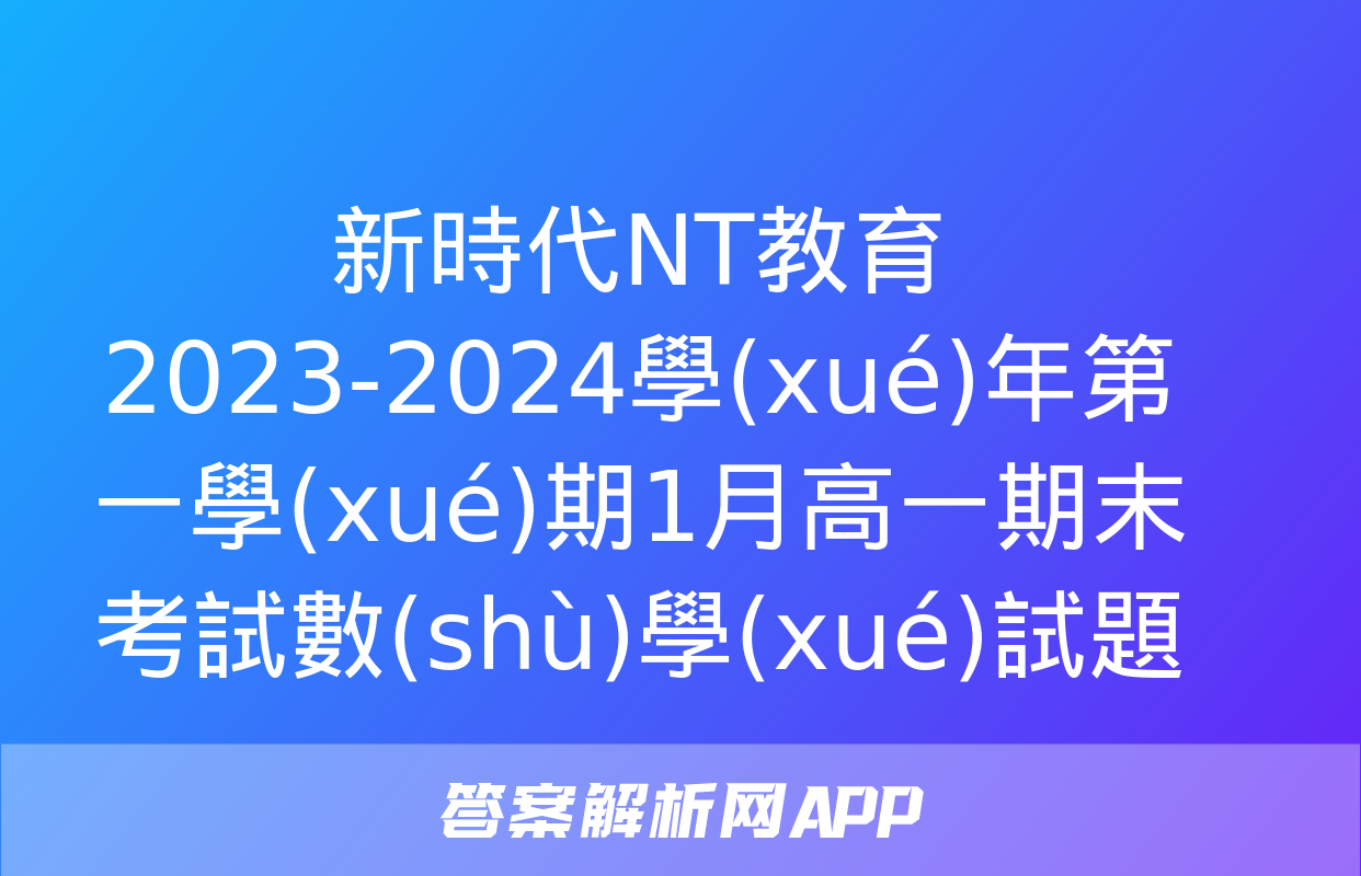 新時代NT教育 2023-2024學(xué)年第一學(xué)期1月高一期末考試數(shù)學(xué)試題