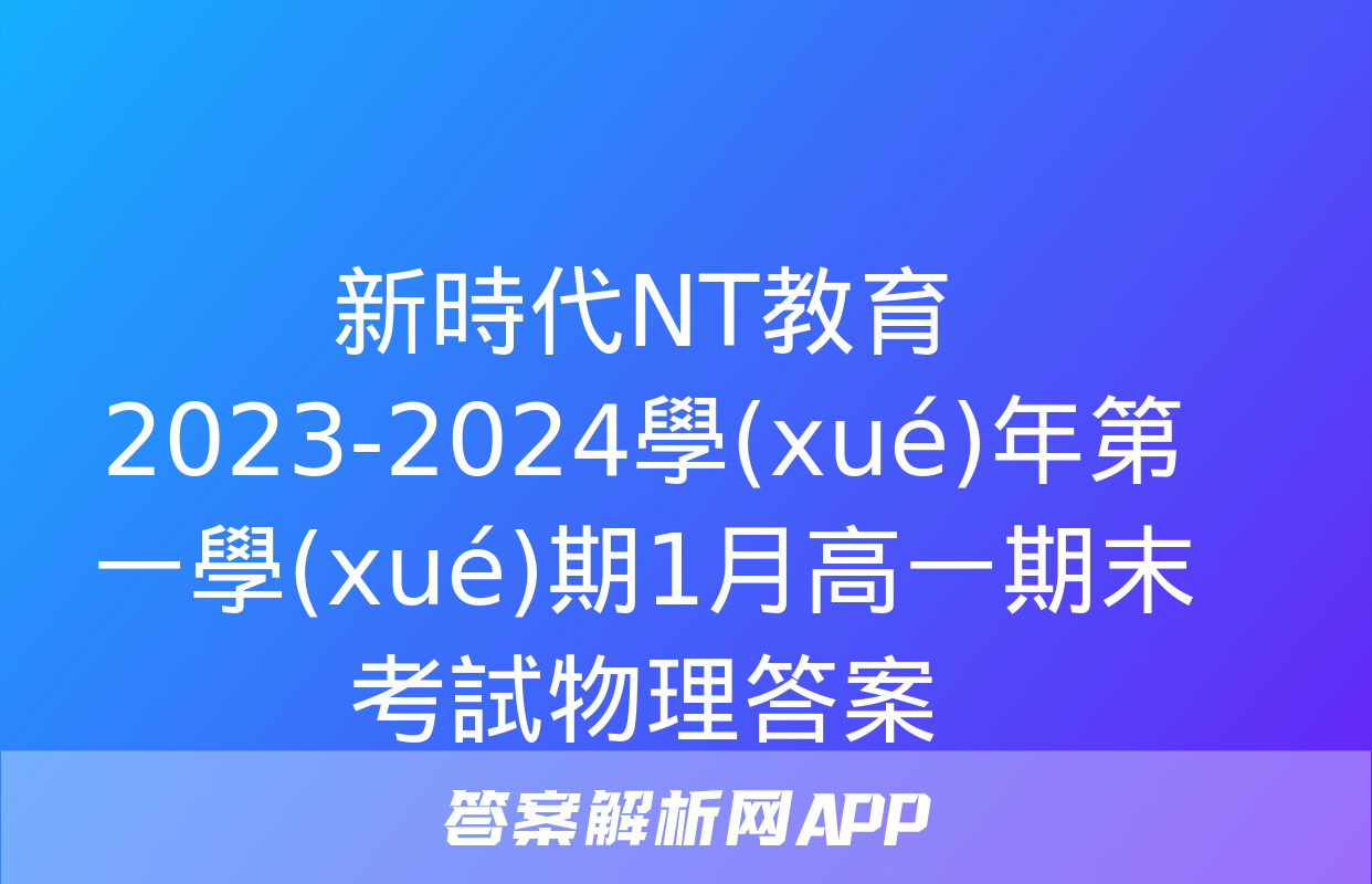 新時代NT教育 2023-2024學(xué)年第一學(xué)期1月高一期末考試物理答案