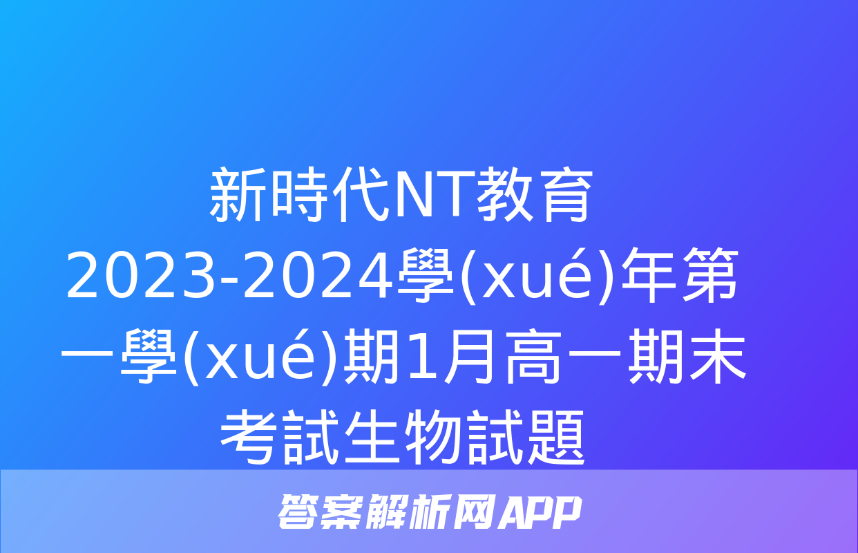 新時代NT教育 2023-2024學(xué)年第一學(xué)期1月高一期末考試生物試題