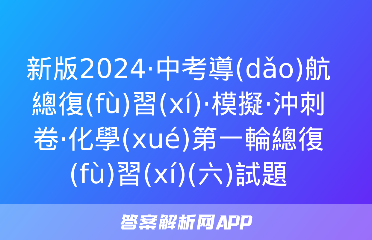 新版2024·中考導(dǎo)航總復(fù)習(xí)·模擬·沖刺卷·化學(xué)第一輪總復(fù)習(xí)(六)試題