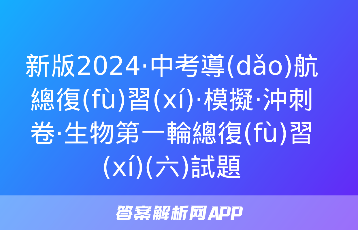 新版2024·中考導(dǎo)航總復(fù)習(xí)·模擬·沖刺卷·生物第一輪總復(fù)習(xí)(六)試題