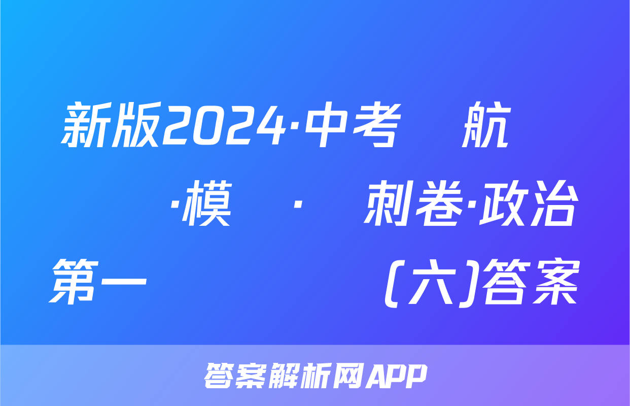 新版2024·中考導航總復習·模擬·沖刺卷·政治第一輪總復習(六)答案