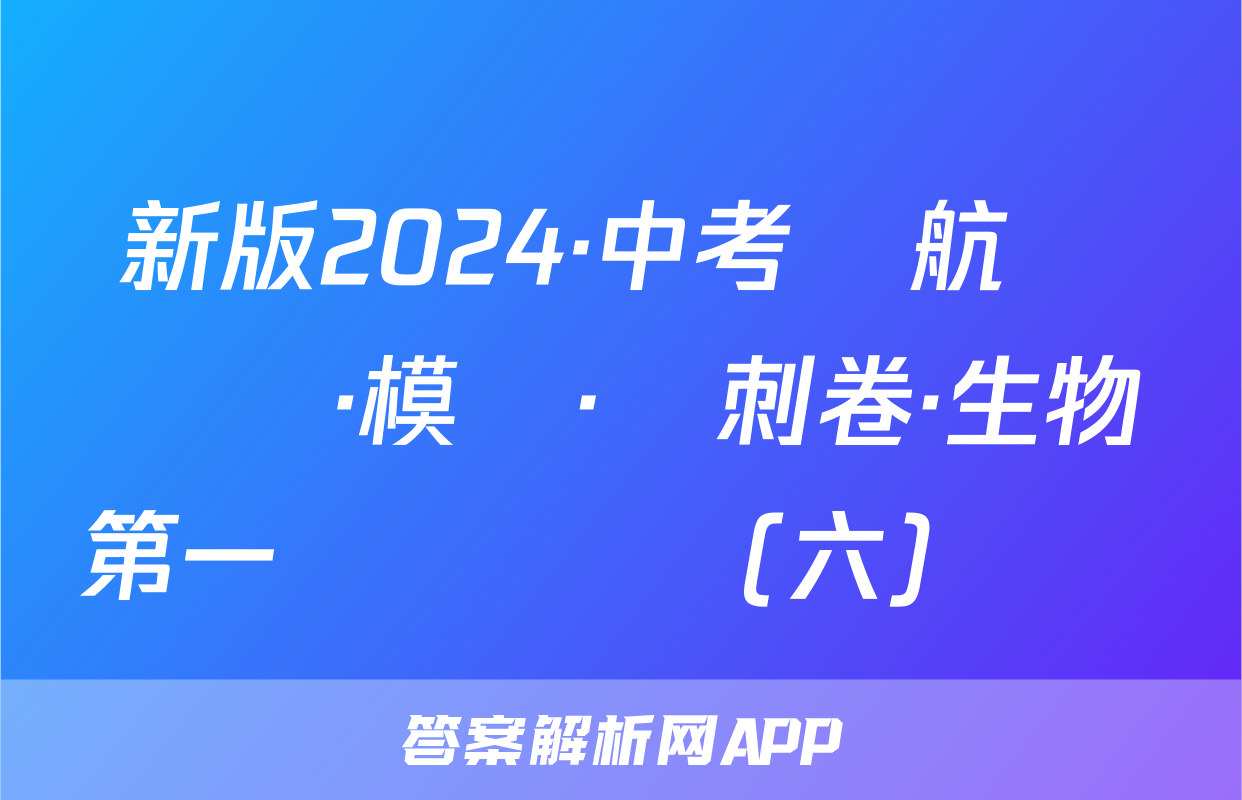 新版2024·中考導航總復習·模擬·沖刺卷·生物第一輪總復習(六)試題