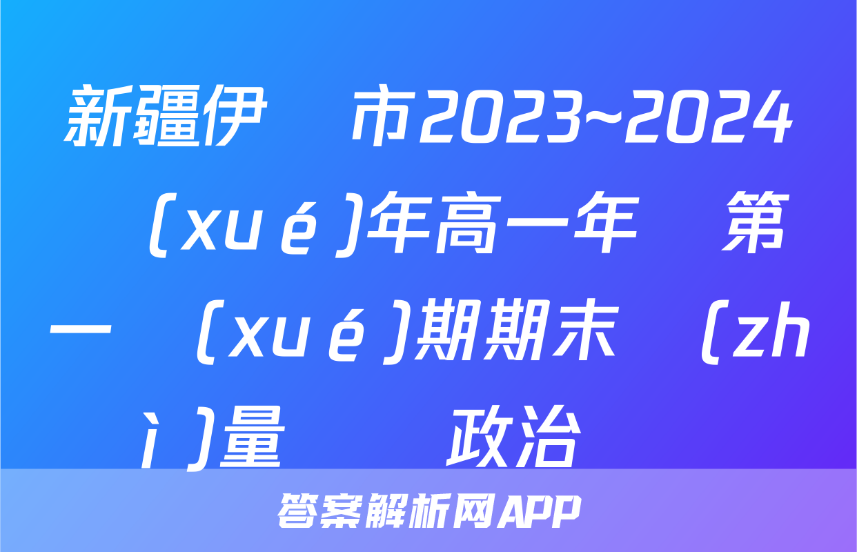 新疆伊寧市2023~2024學(xué)年高一年級第一學(xué)期期末質(zhì)量檢測政治試題