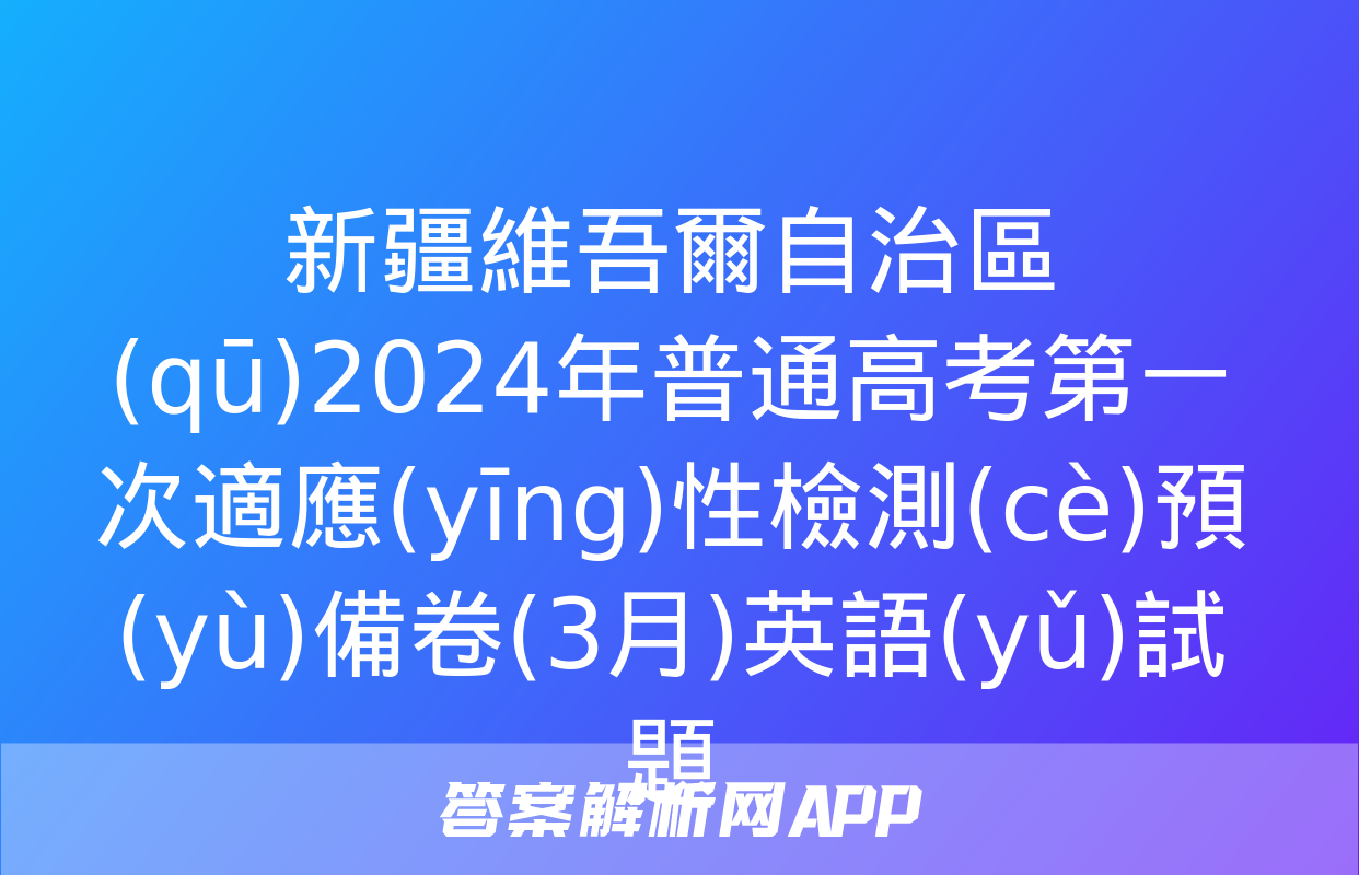 新疆維吾爾自治區(qū)2024年普通高考第一次適應(yīng)性檢測(cè)預(yù)備卷(3月)英語(yǔ)試題