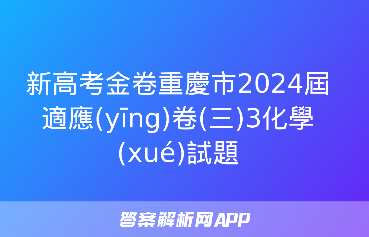 新高考金卷重慶市2024屆適應(yīng)卷(三)3化學(xué)試題