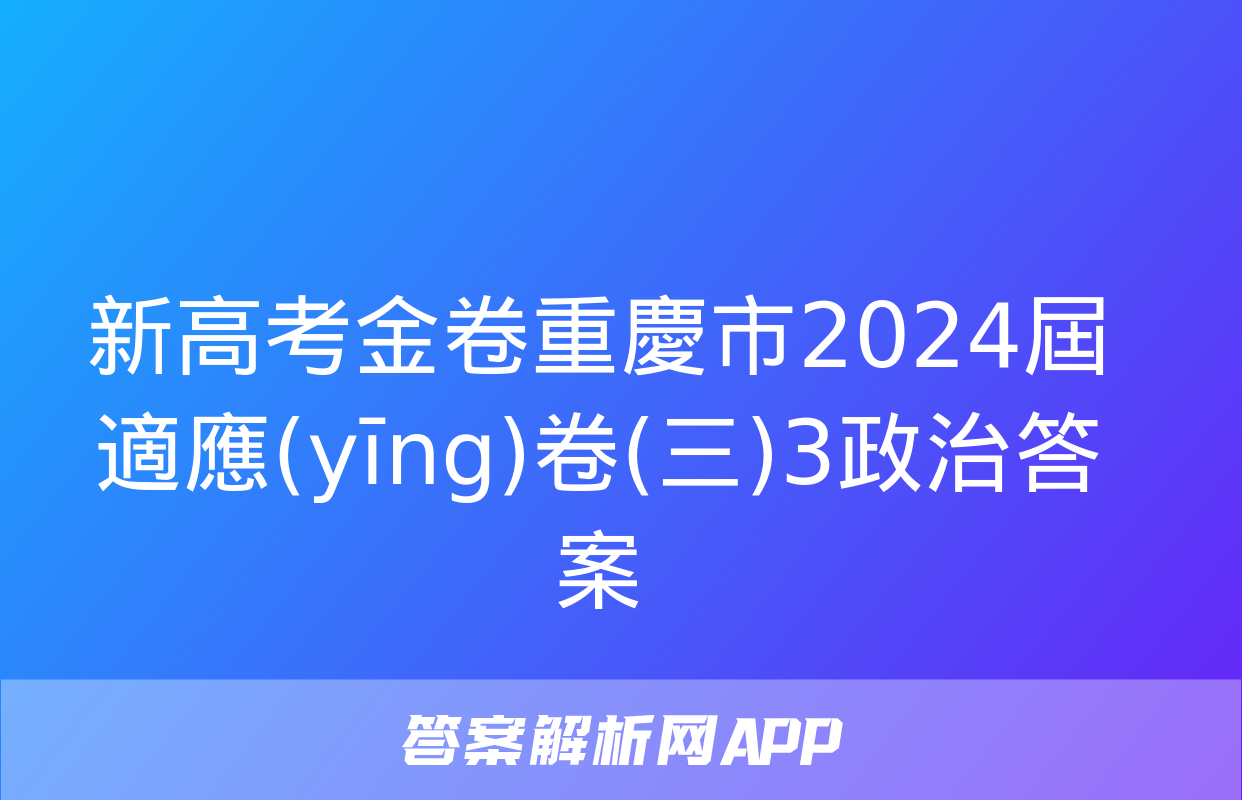 新高考金卷重慶市2024屆適應(yīng)卷(三)3政治答案