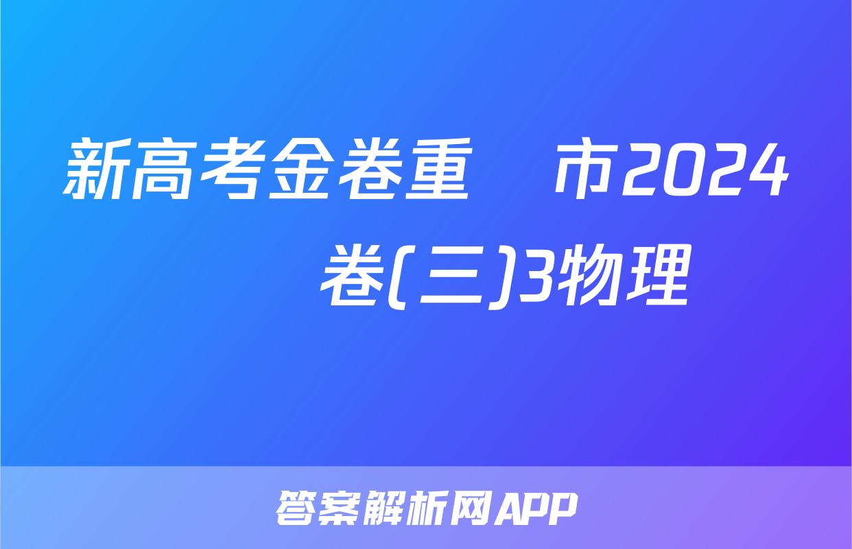 新高考金卷重慶市2024屆適應卷(三)3物理試題