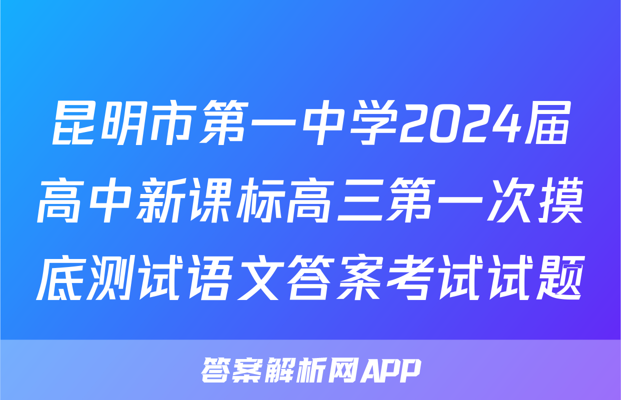 昆明市第一中学2024届高中新课标高三第一次摸底测试语文答案考试试题
