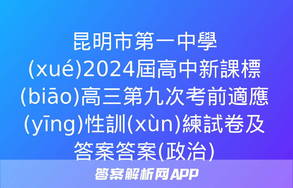 昆明市第一中學(xué)2024屆高中新課標(biāo)高三第九次考前適應(yīng)性訓(xùn)練試卷及答案答案(政治)