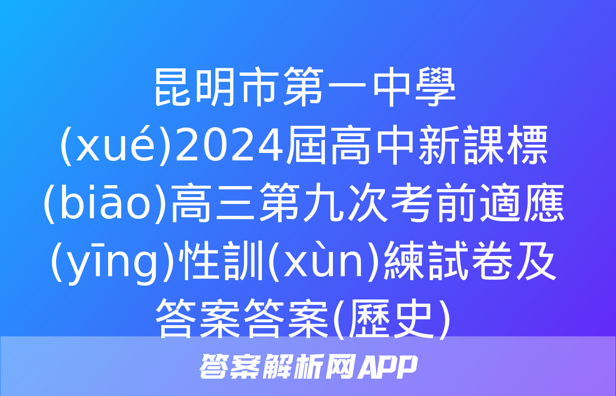 昆明市第一中學(xué)2024屆高中新課標(biāo)高三第九次考前適應(yīng)性訓(xùn)練試卷及答案答案(歷史)