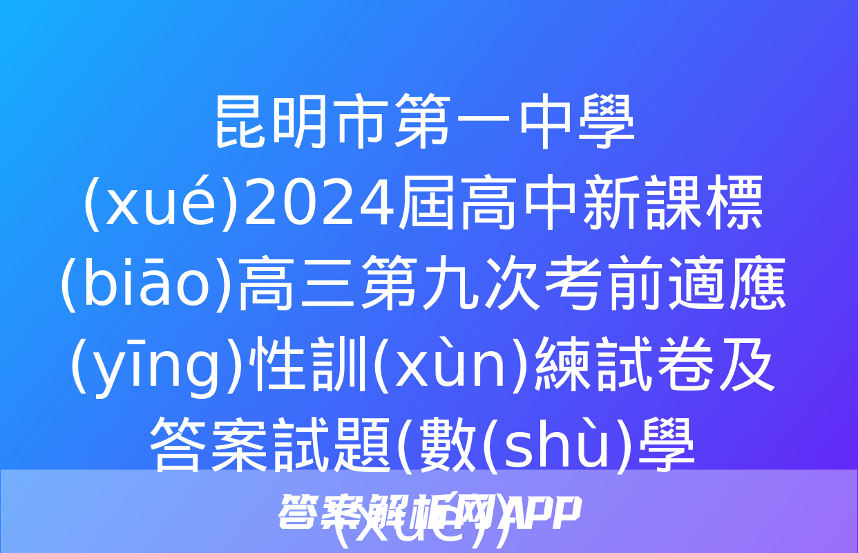 昆明市第一中學(xué)2024屆高中新課標(biāo)高三第九次考前適應(yīng)性訓(xùn)練試卷及答案試題(數(shù)學(xué))