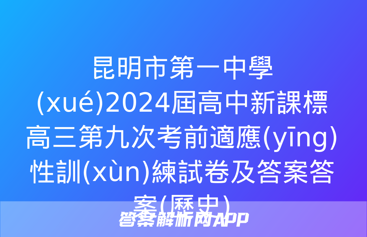 昆明市第一中學(xué)2024屆高中新課標高三第九次考前適應(yīng)性訓(xùn)練試卷及答案答案(歷史)