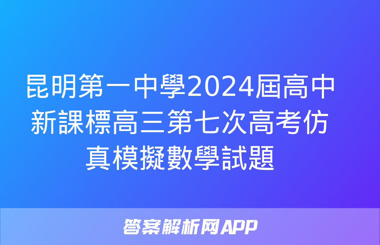 昆明第一中學2024屆高中新課標高三第七次高考仿真模擬數學試題