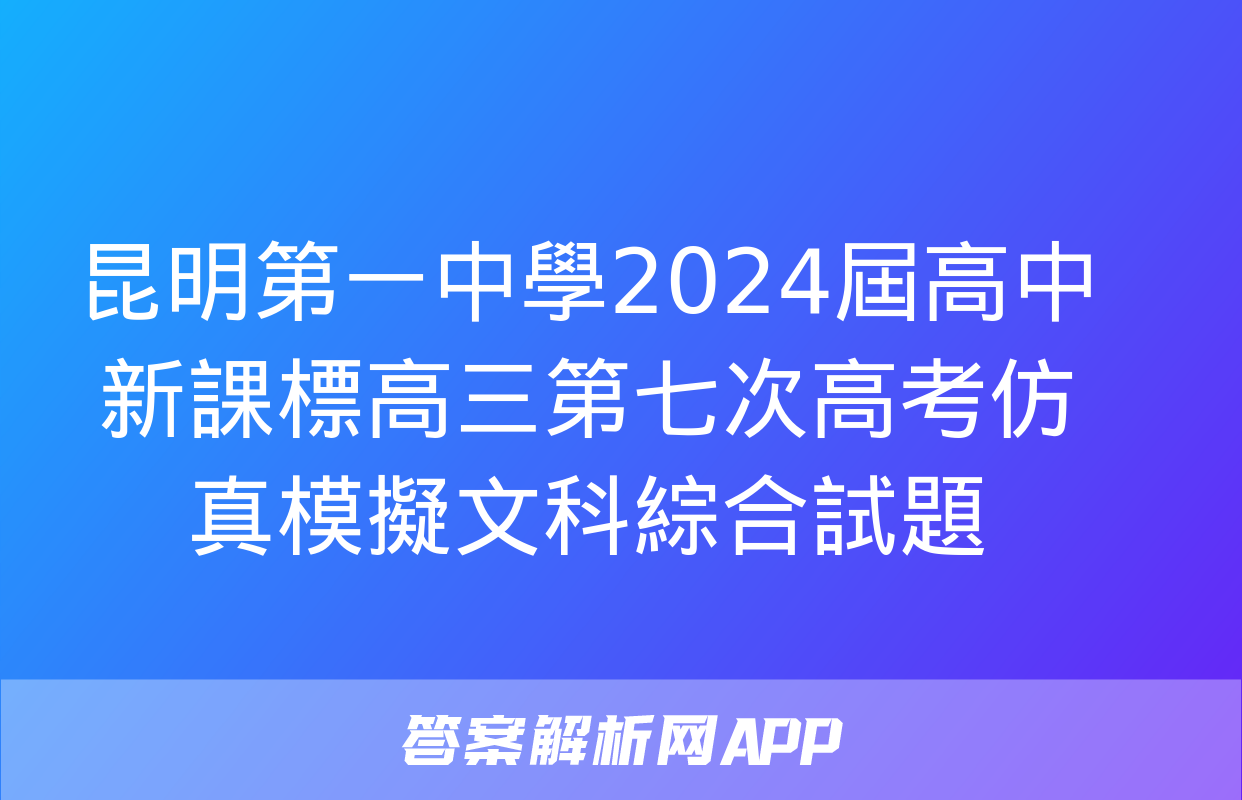 昆明第一中學2024屆高中新課標高三第七次高考仿真模擬文科綜合試題