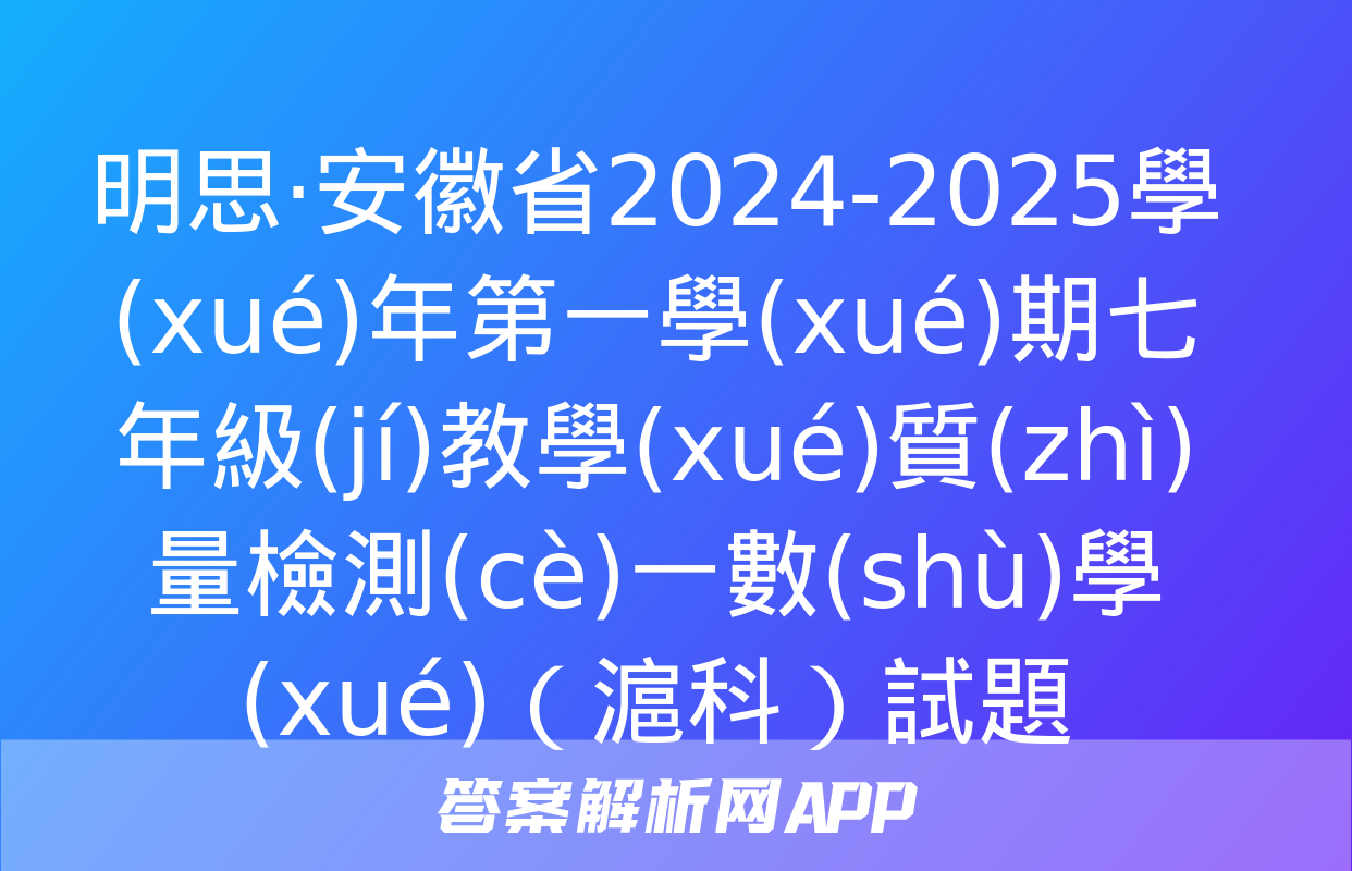 明思·安徽省2024-2025學(xué)年第一學(xué)期七年級(jí)教學(xué)質(zhì)量檢測(cè)一數(shù)學(xué)（滬科）試題