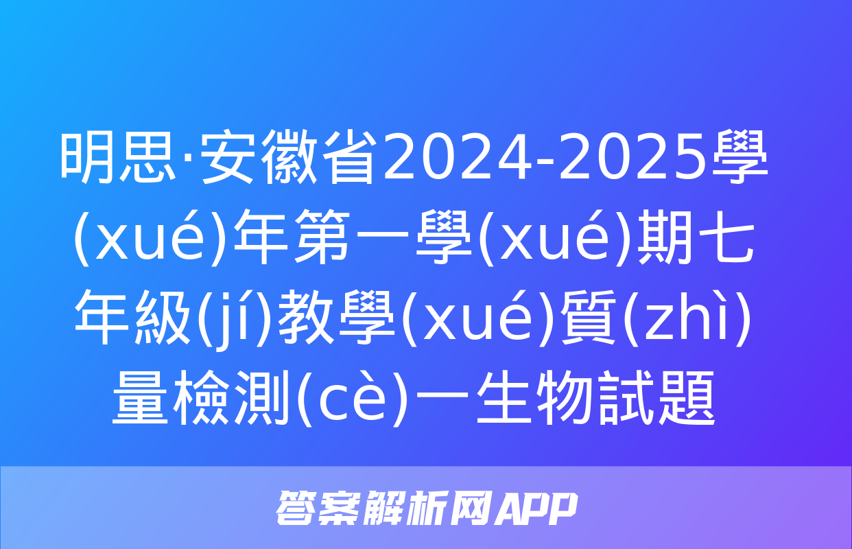 明思·安徽省2024-2025學(xué)年第一學(xué)期七年級(jí)教學(xué)質(zhì)量檢測(cè)一生物試題