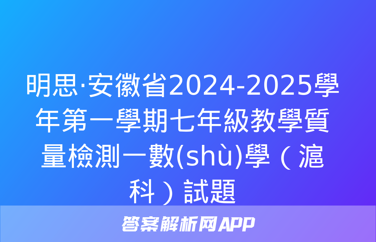 明思·安徽省2024-2025學年第一學期七年級教學質量檢測一數(shù)學（滬科）試題