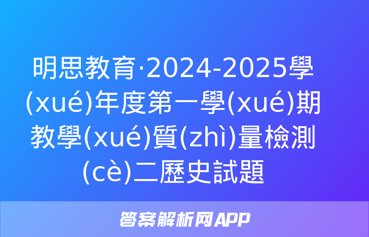 明思教育·2024-2025學(xué)年度第一學(xué)期教學(xué)質(zhì)量檢測(cè)二歷史試題