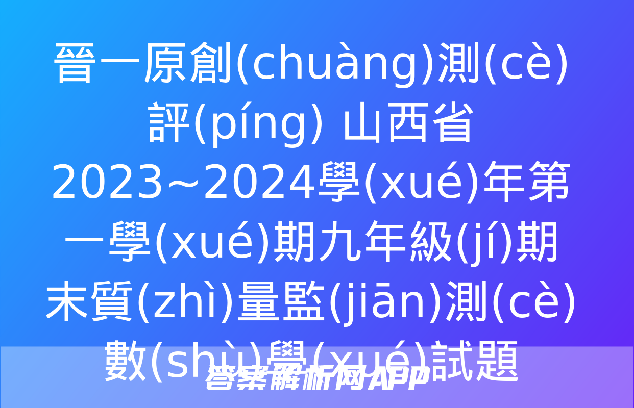 晉一原創(chuàng)測(cè)評(píng) 山西省2023~2024學(xué)年第一學(xué)期九年級(jí)期末質(zhì)量監(jiān)測(cè)數(shù)學(xué)試題