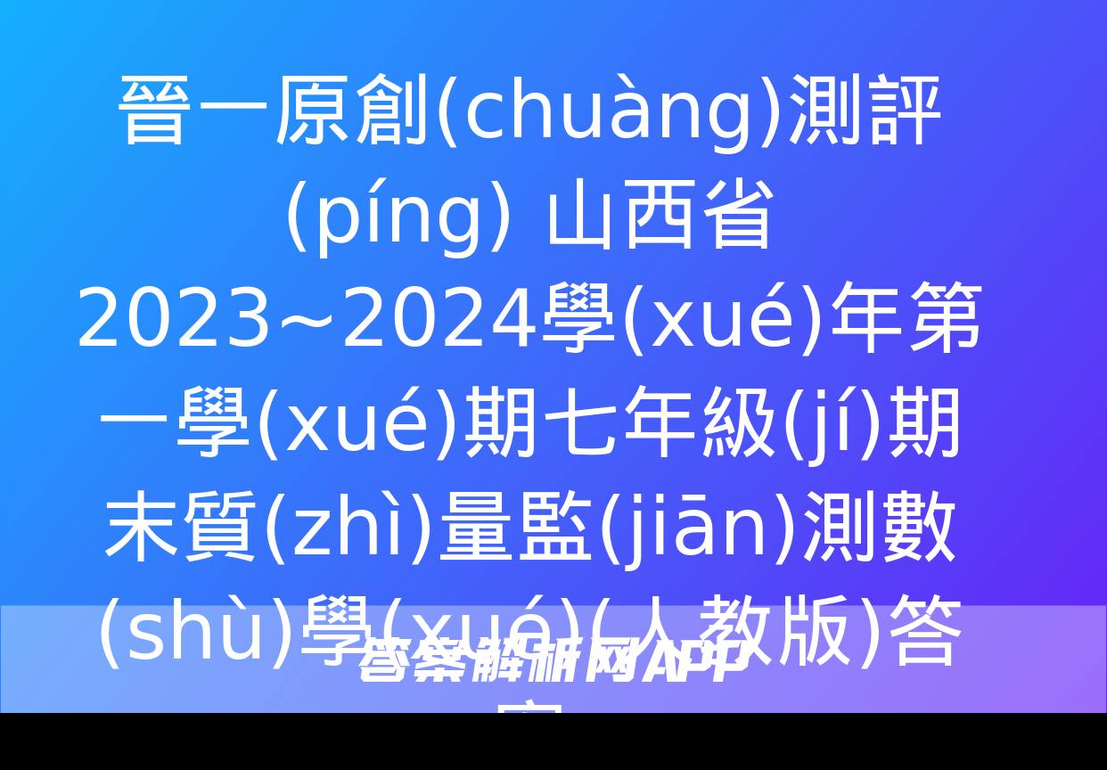 晉一原創(chuàng)測評(píng) 山西省2023~2024學(xué)年第一學(xué)期七年級(jí)期末質(zhì)量監(jiān)測數(shù)學(xué)(人教版)答案