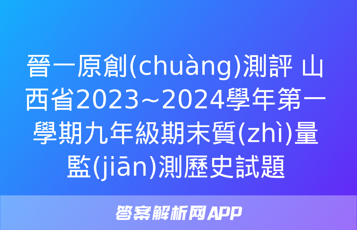 晉一原創(chuàng)測評 山西省2023~2024學年第一學期九年級期末質(zhì)量監(jiān)測歷史試題