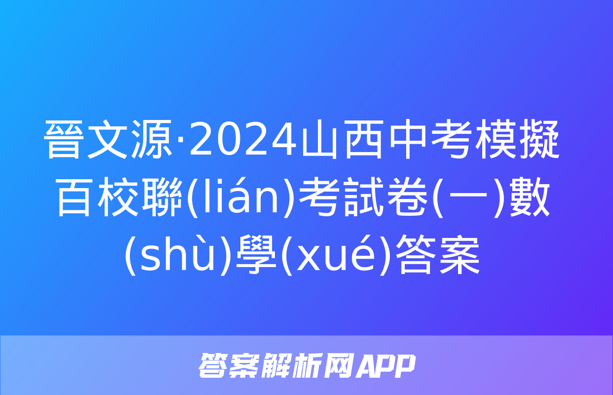 晉文源·2024山西中考模擬百校聯(lián)考試卷(一)數(shù)學(xué)答案