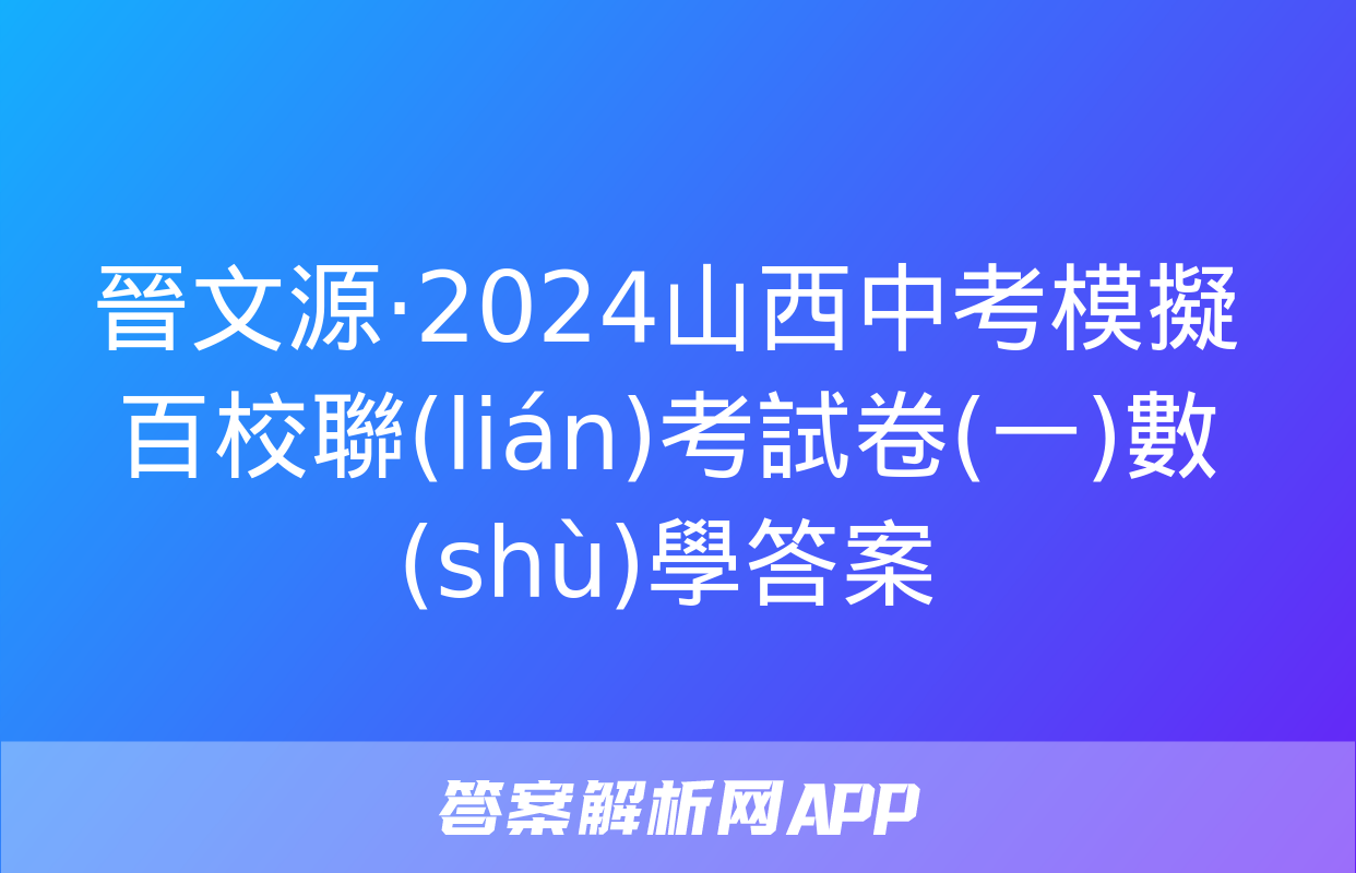 晉文源·2024山西中考模擬百校聯(lián)考試卷(一)數(shù)學答案