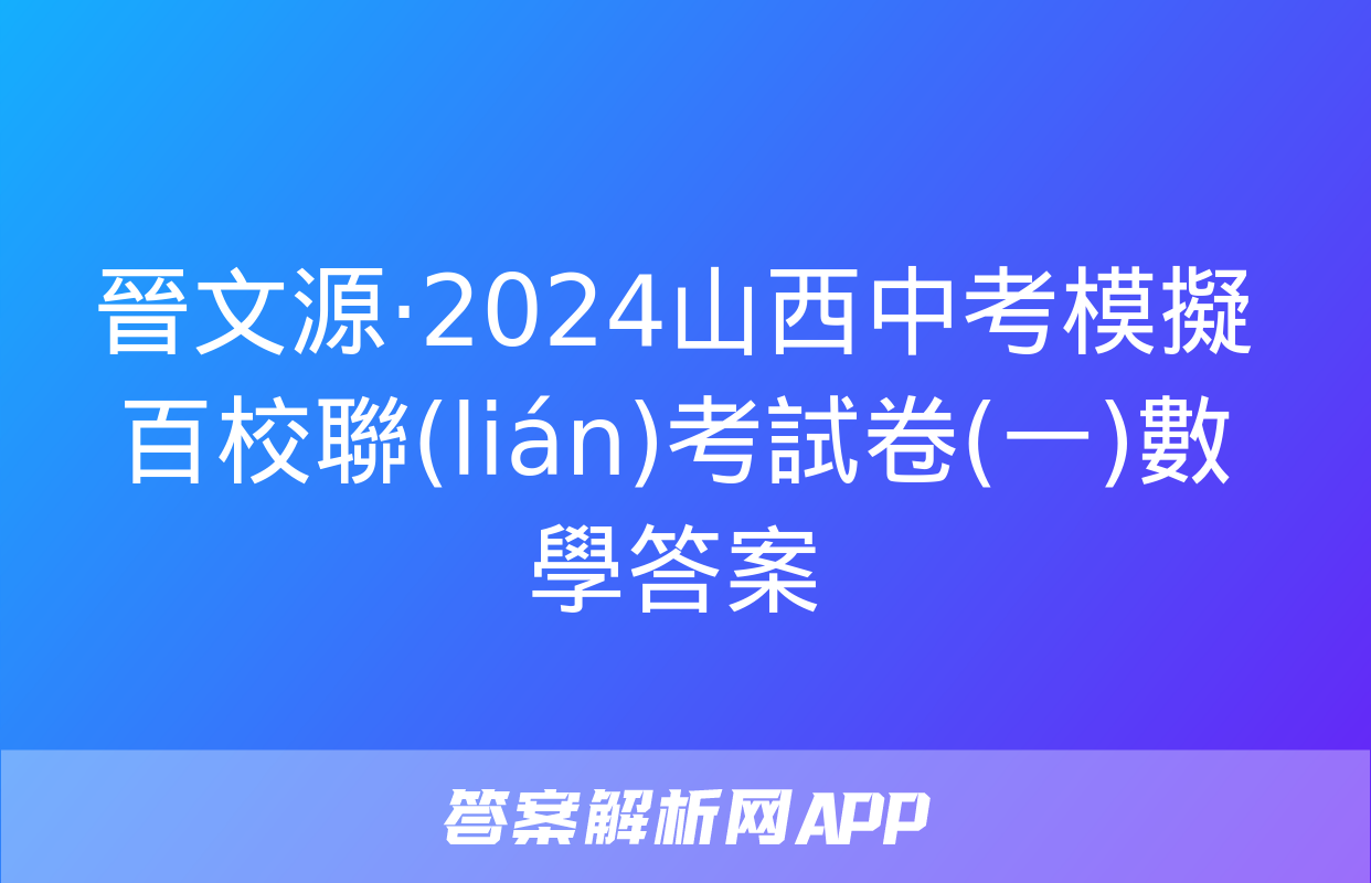 晉文源·2024山西中考模擬百校聯(lián)考試卷(一)數學答案