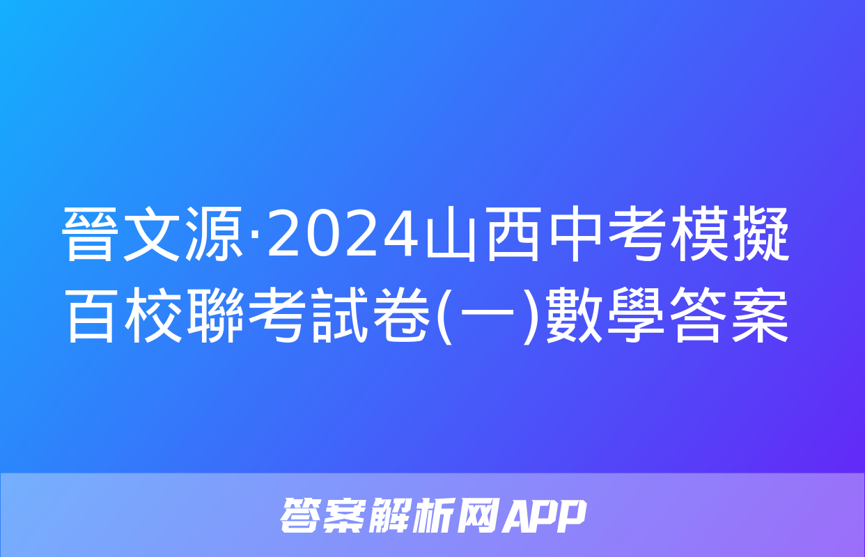 晉文源·2024山西中考模擬百校聯考試卷(一)數學答案