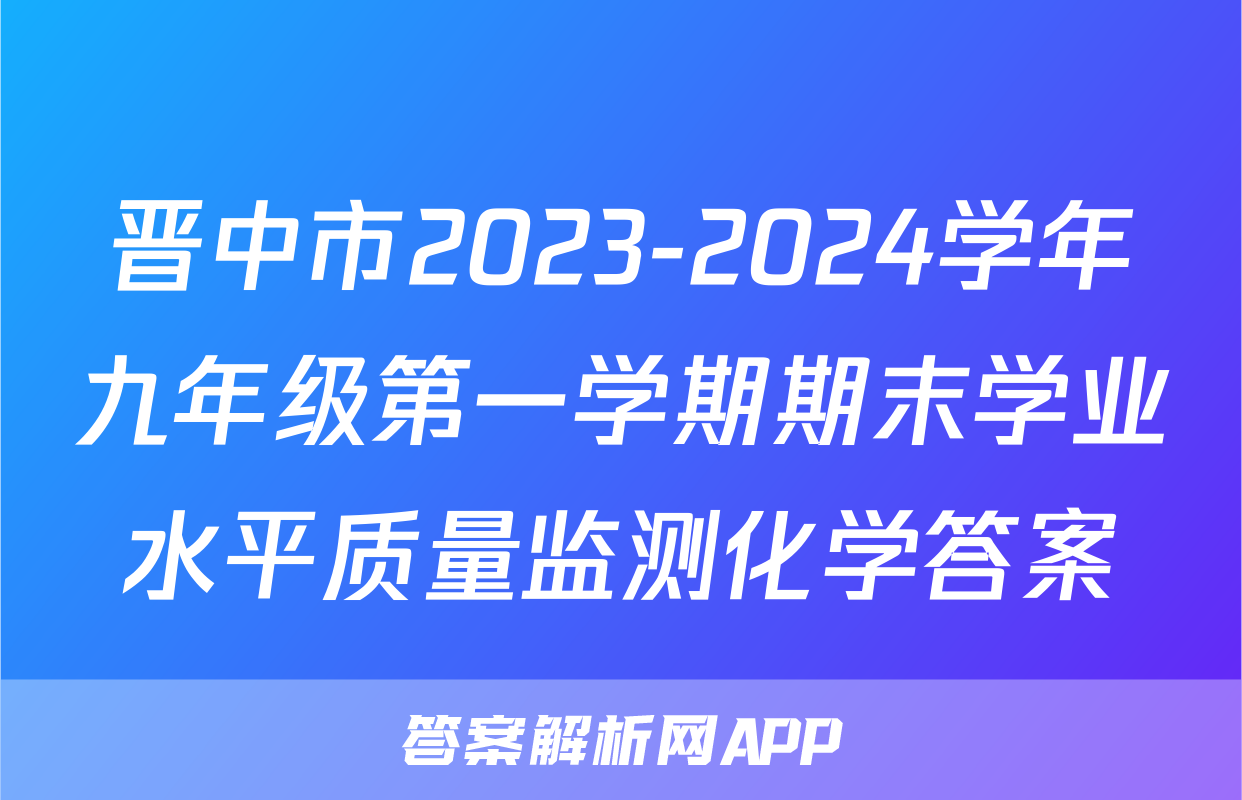 晋中市2023-2024学年九年级第一学期期末学业水平质量监测化学答案