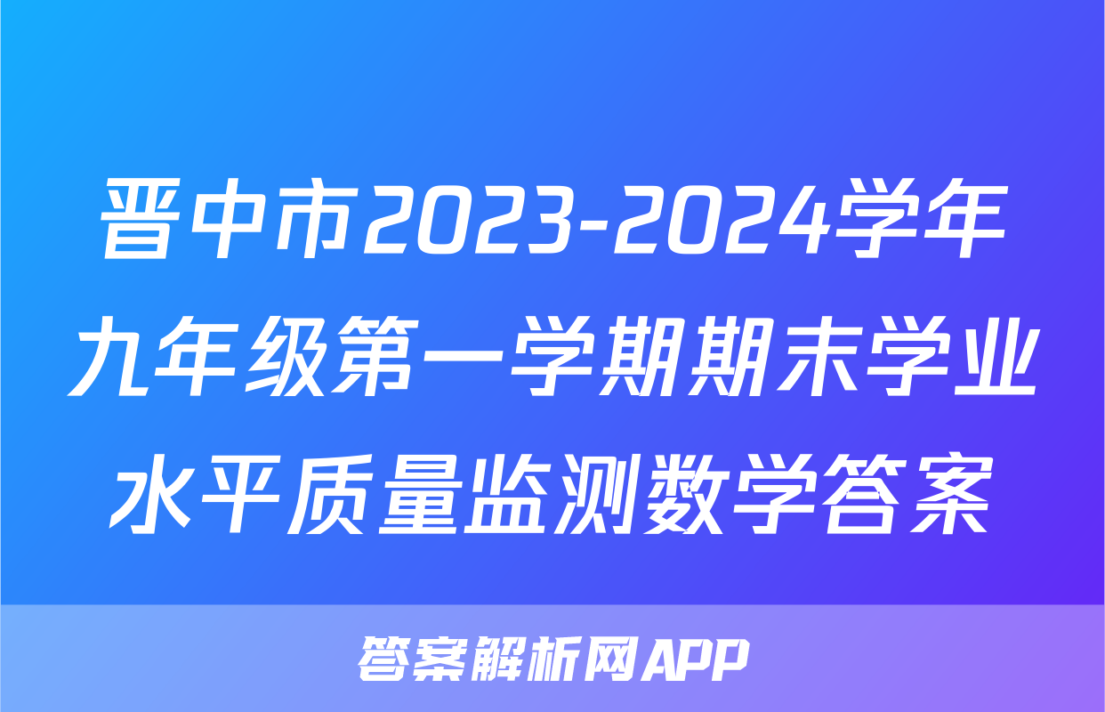 晋中市2023-2024学年九年级第一学期期末学业水平质量监测数学答案