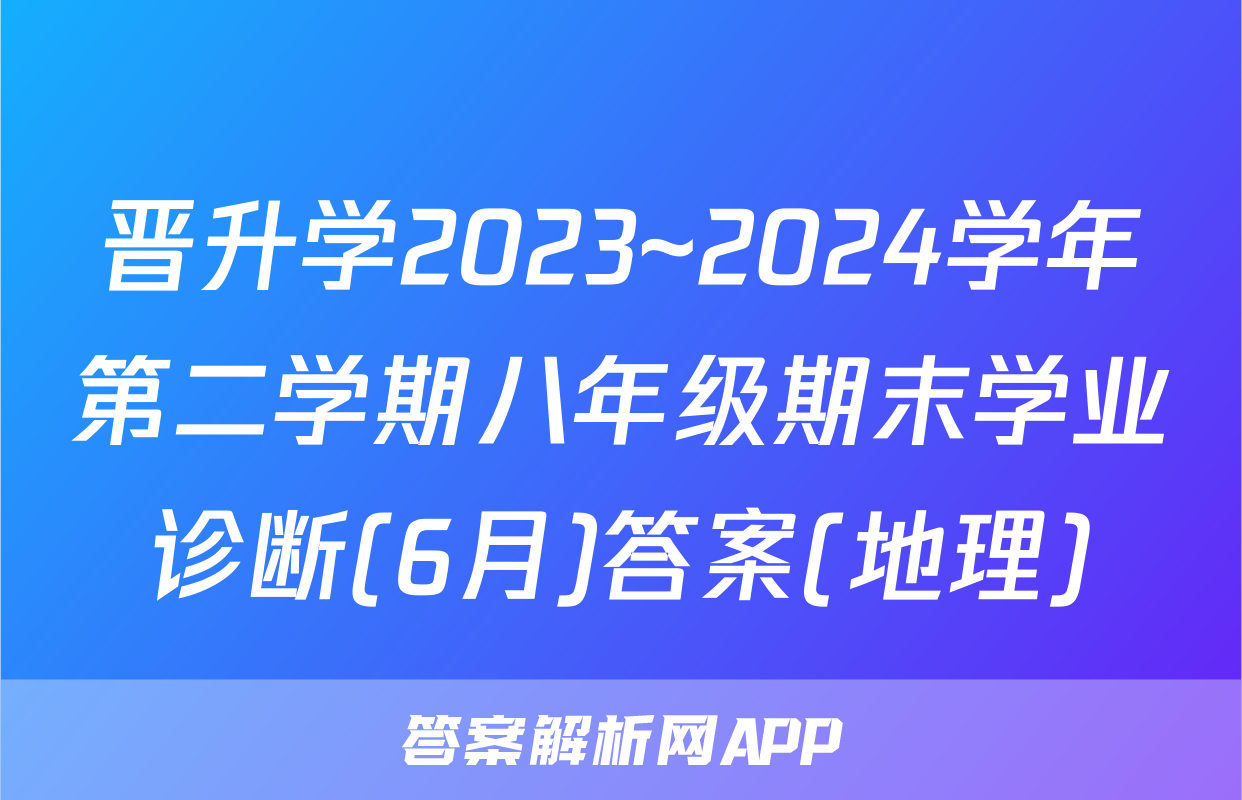 晋升学2023~2024学年第二学期八年级期末学业诊断(6月)答案(地理)