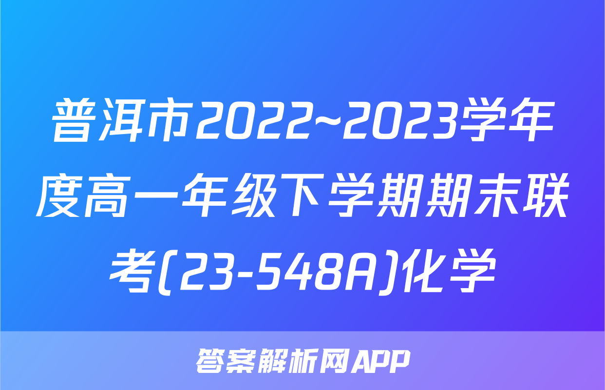 普洱市2022~2023学年度高一年级下学期期末联考(23-548A)化学
