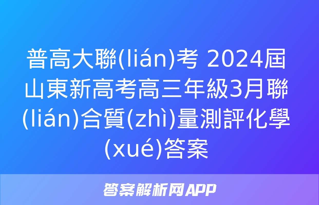 普高大聯(lián)考 2024屆山東新高考高三年級3月聯(lián)合質(zhì)量測評化學(xué)答案